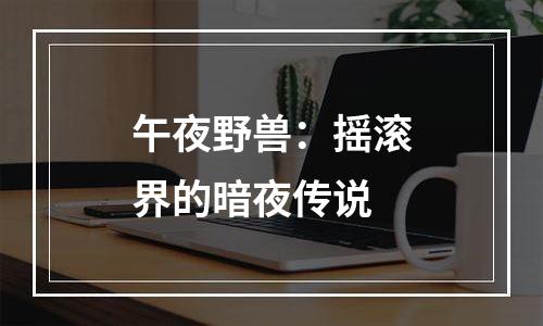 午夜野兽：摇滚界的暗夜传说