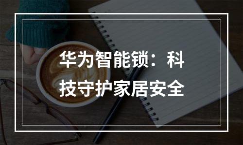 华为智能锁：科技守护家居安全
