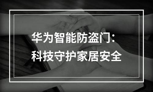 华为智能防盗门：科技守护家居安全