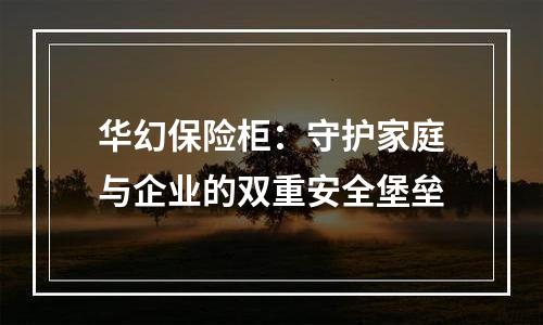 华幻保险柜：守护家庭与企业的双重安全堡垒