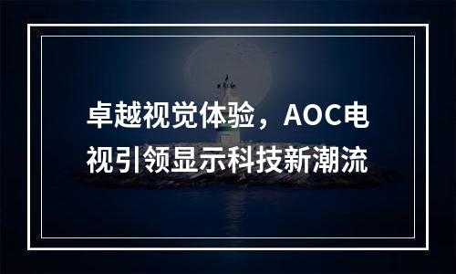 卓越视觉体验，AOC电视引领显示科技新潮流