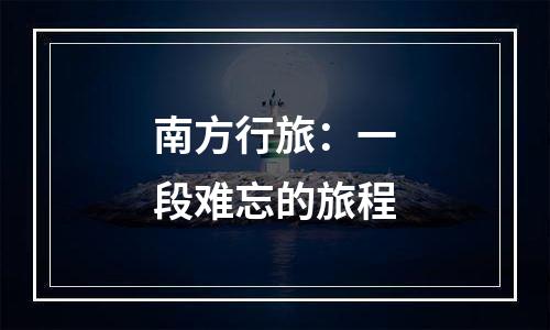 南方行旅：一段难忘的旅程