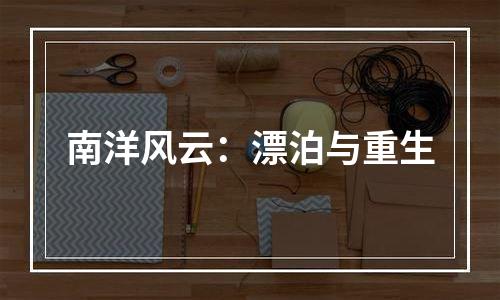 南洋风云：漂泊与重生