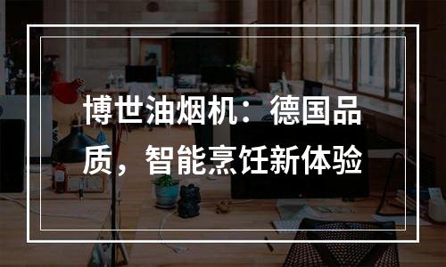 博世油烟机：德国品质，智能烹饪新体验