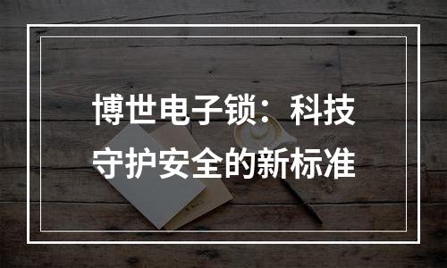 博世电子锁：科技守护安全的新标准