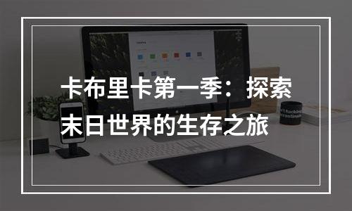 卡布里卡第一季：探索末日世界的生存之旅