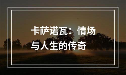 卡萨诺瓦：情场与人生的传奇