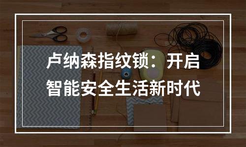 卢纳森指纹锁：开启智能安全生活新时代