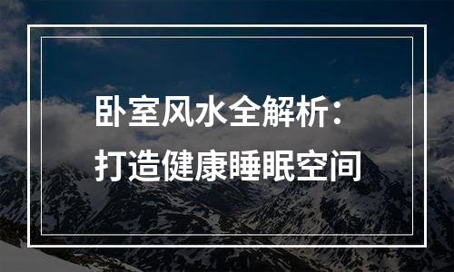 卧室风水全解析：打造健康睡眠空间