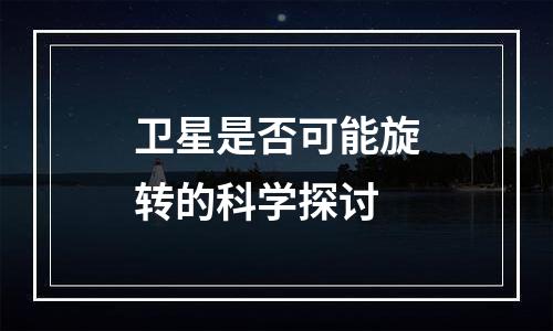卫星是否可能旋转的科学探讨