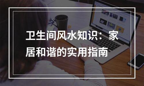 卫生间风水知识：家居和谐的实用指南