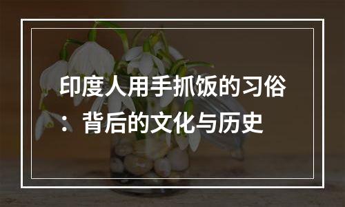印度人用手抓饭的习俗：背后的文化与历史