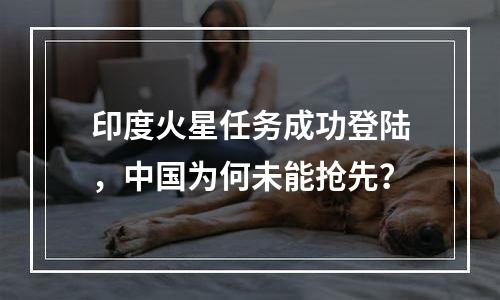 印度火星任务成功登陆，中国为何未能抢先？