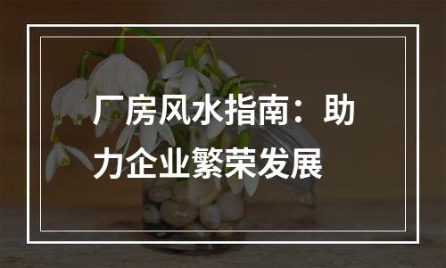 厂房风水指南：助力企业繁荣发展