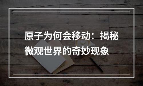 原子为何会移动：揭秘微观世界的奇妙现象