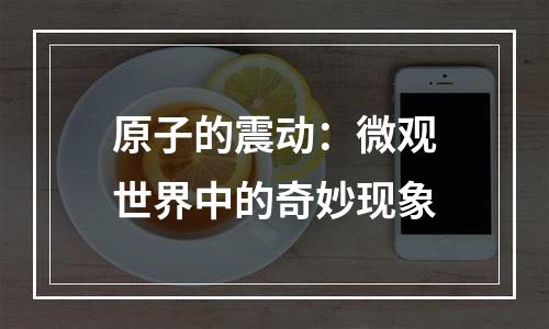 原子的震动：微观世界中的奇妙现象