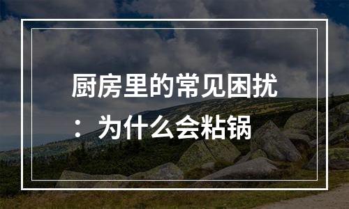 厨房里的常见困扰：为什么会粘锅