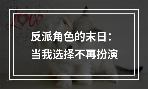 反派角色的末日：当我选择不再扮演