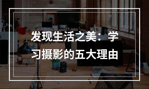 发现生活之美：学习摄影的五大理由