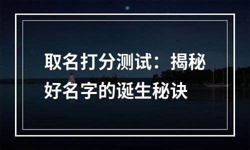 取名打分测试：揭秘好名字的诞生秘诀