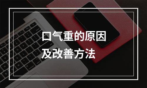 口气重的原因及改善方法