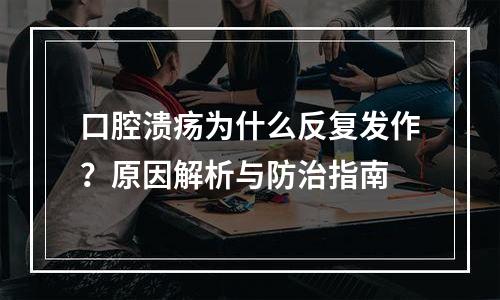 口腔溃疡为什么反复发作？原因解析与防治指南