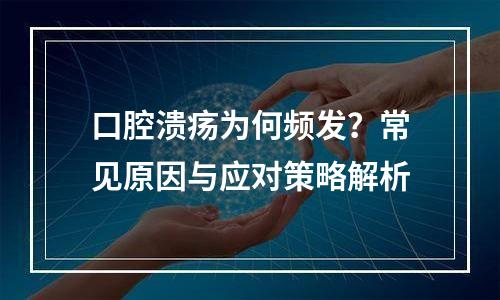 口腔溃疡为何频发？常见原因与应对策略解析