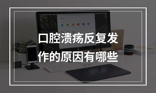 口腔溃疡反复发作的原因有哪些