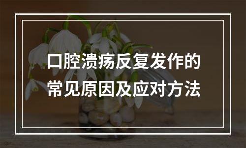 口腔溃疡反复发作的常见原因及应对方法