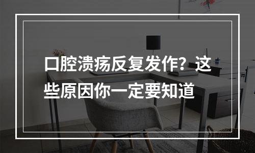 口腔溃疡反复发作？这些原因你一定要知道