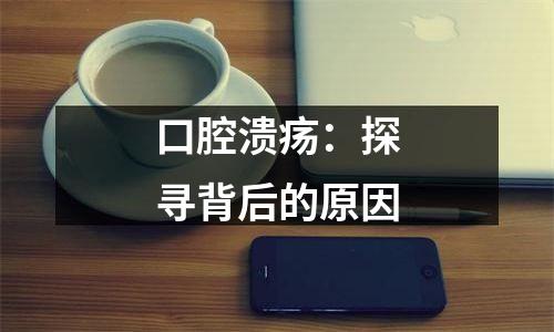 口腔溃疡：探寻背后的原因