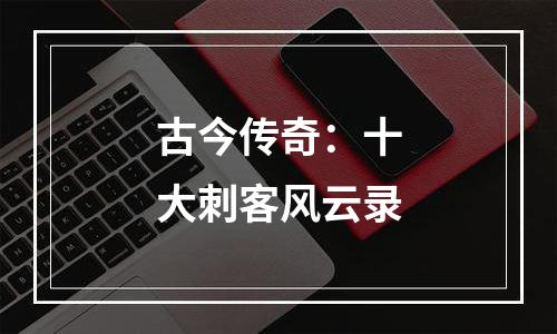 古今传奇：十大刺客风云录