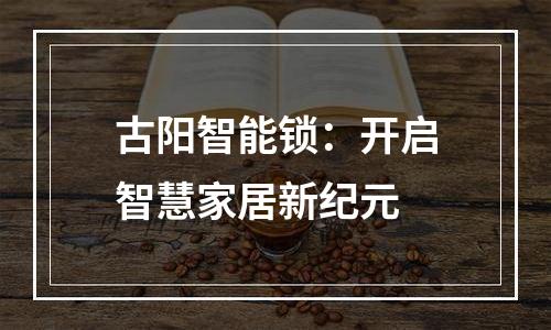 古阳智能锁：开启智慧家居新纪元