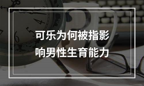 可乐为何被指影响男性生育能力