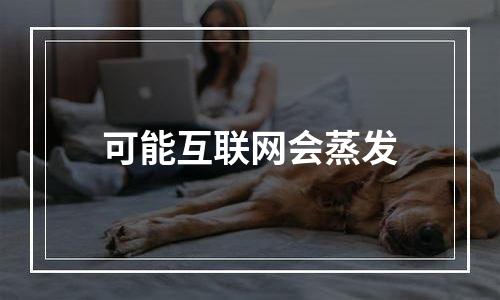 可能互联网会蒸发