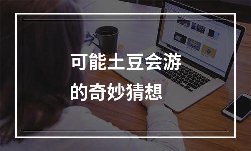 可能土豆会游的奇妙猜想