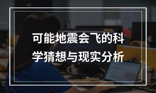 可能地震会飞的科学猜想与现实分析