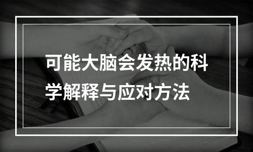 可能大脑会发热的科学解释与应对方法