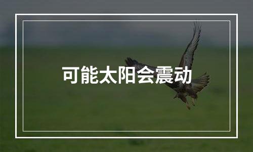 可能太阳会震动