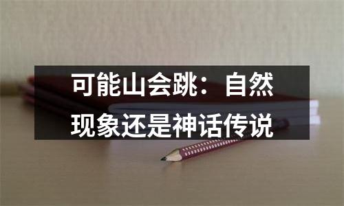 可能山会跳：自然现象还是神话传说