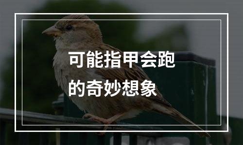 可能指甲会跑的奇妙想象