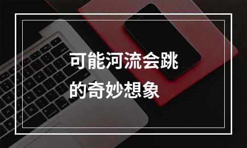 可能河流会跳的奇妙想象