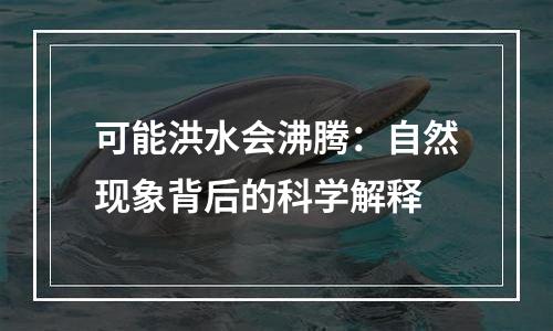 可能洪水会沸腾：自然现象背后的科学解释
