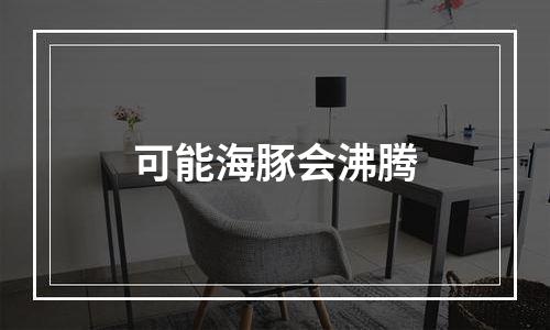 可能海豚会沸腾