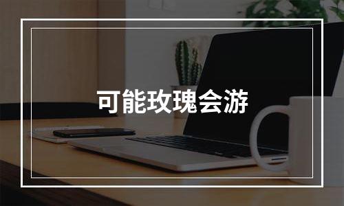 可能玫瑰会游