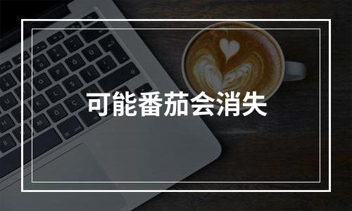 可能番茄会消失