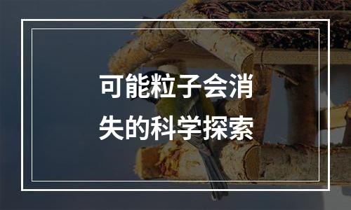 可能粒子会消失的科学探索