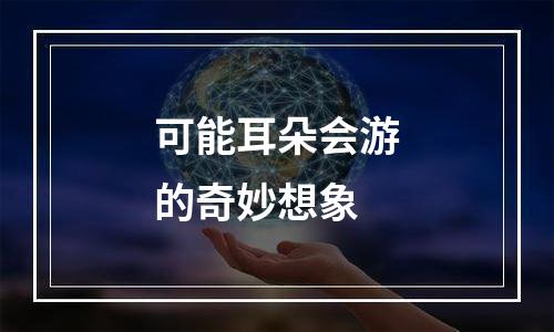 可能耳朵会游的奇妙想象