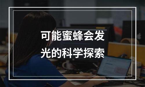 可能蜜蜂会发光的科学探索