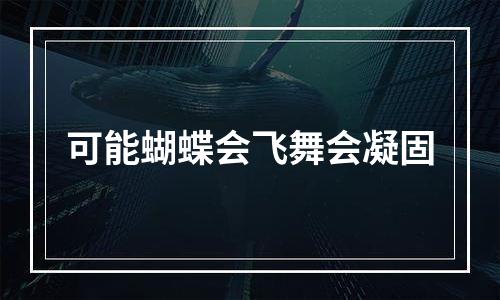 可能蝴蝶会飞舞会凝固